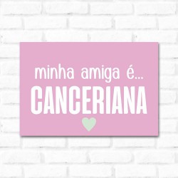 Placa Decorativa Minha Amiga é Canceriana